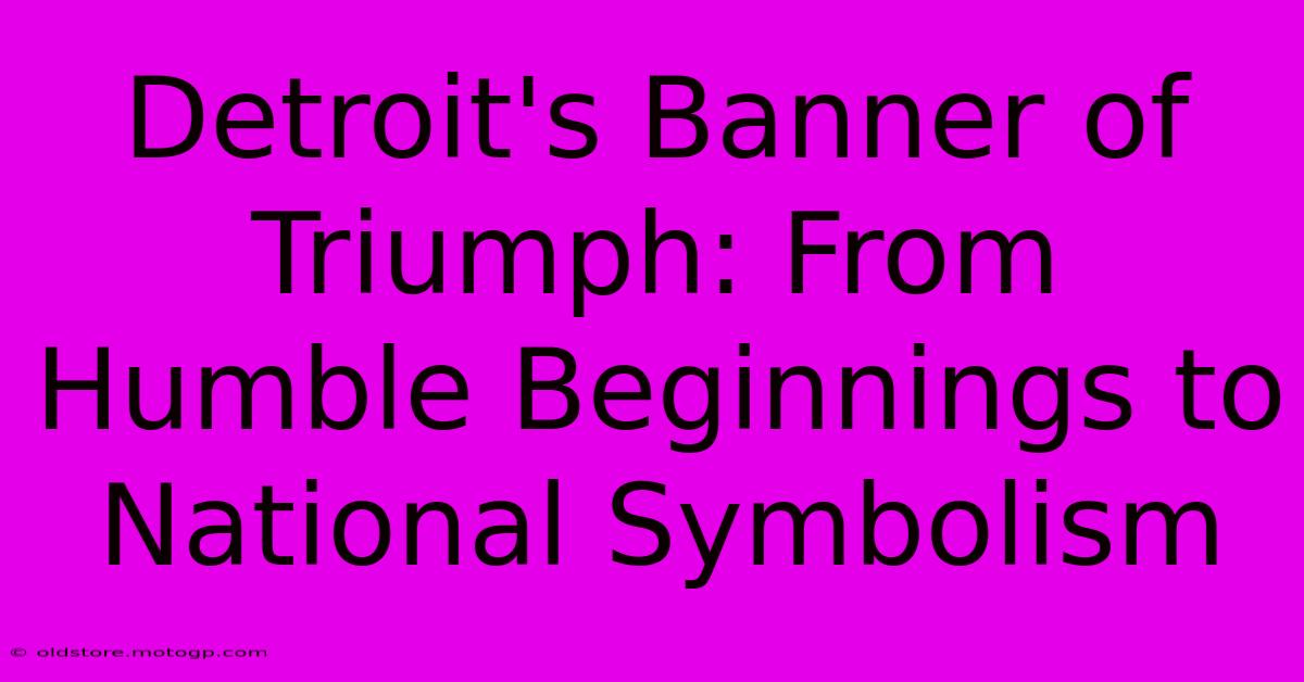 Detroit's Banner Of Triumph: From Humble Beginnings To National Symbolism