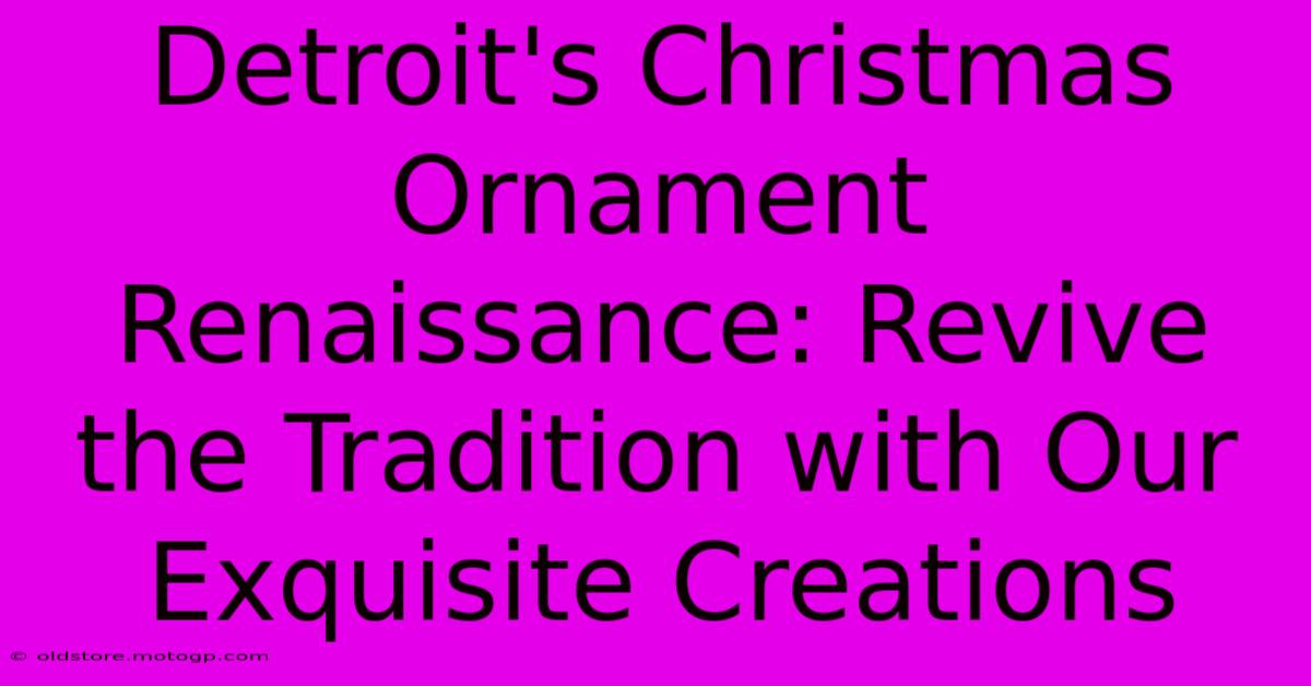 Detroit's Christmas Ornament Renaissance: Revive The Tradition With Our Exquisite Creations