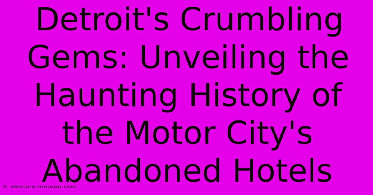 Detroit's Crumbling Gems: Unveiling The Haunting History Of The Motor City's Abandoned Hotels