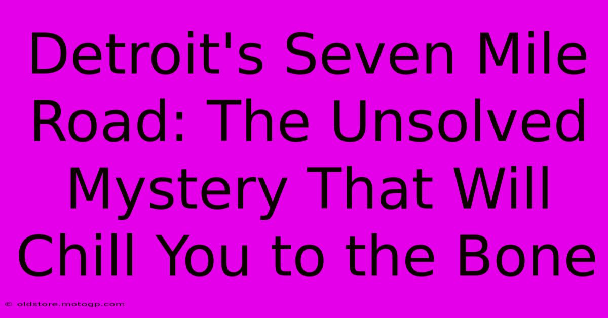 Detroit's Seven Mile Road: The Unsolved Mystery That Will Chill You To The Bone