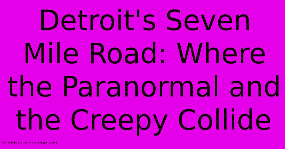 Detroit's Seven Mile Road: Where The Paranormal And The Creepy Collide