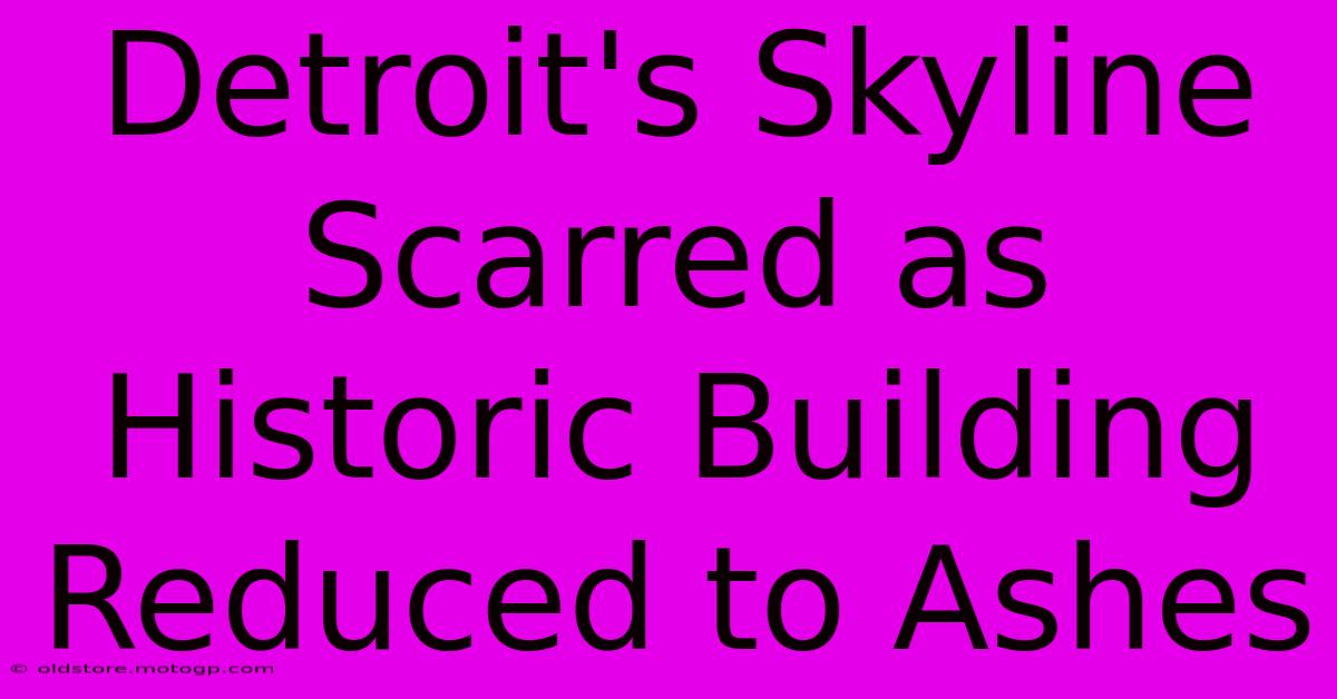 Detroit's Skyline Scarred As Historic Building Reduced To Ashes