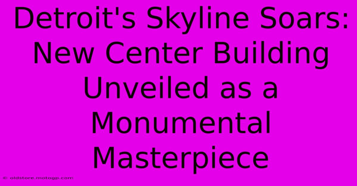 Detroit's Skyline Soars: New Center Building Unveiled As A Monumental Masterpiece