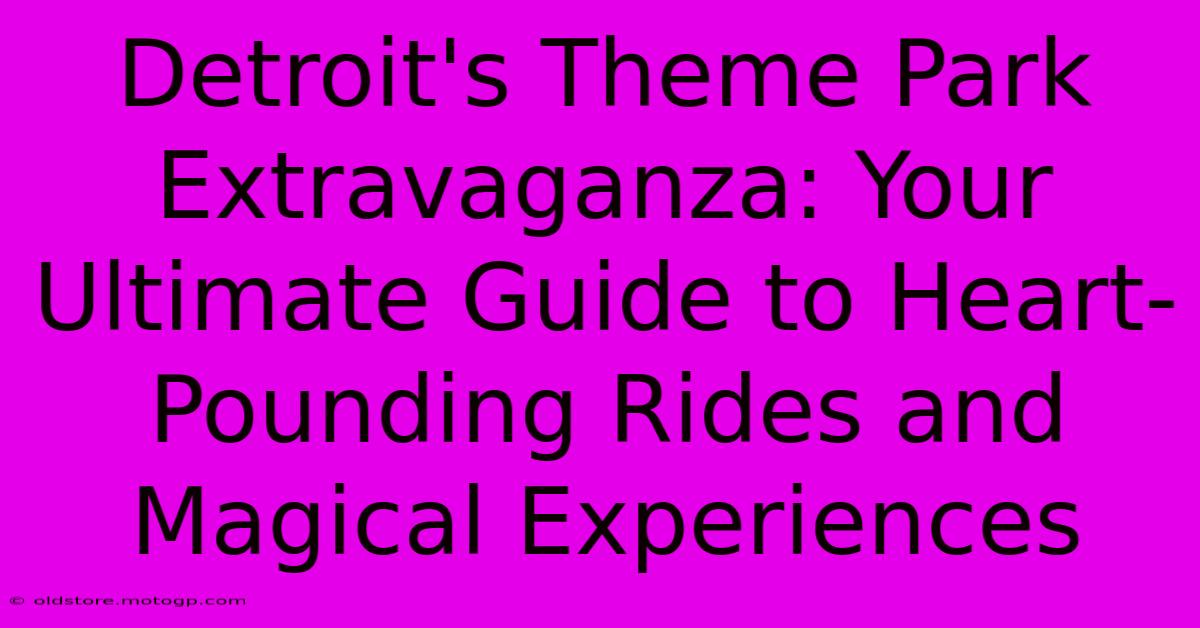 Detroit's Theme Park Extravaganza: Your Ultimate Guide To Heart-Pounding Rides And Magical Experiences