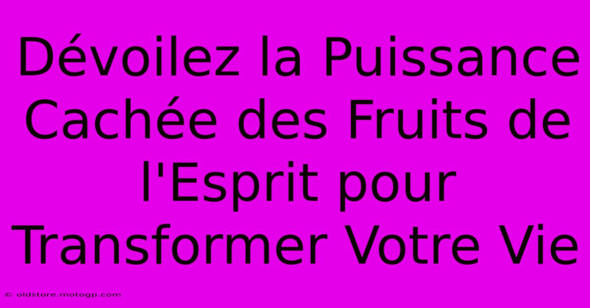 Dévoilez La Puissance Cachée Des Fruits De L'Esprit Pour Transformer Votre Vie