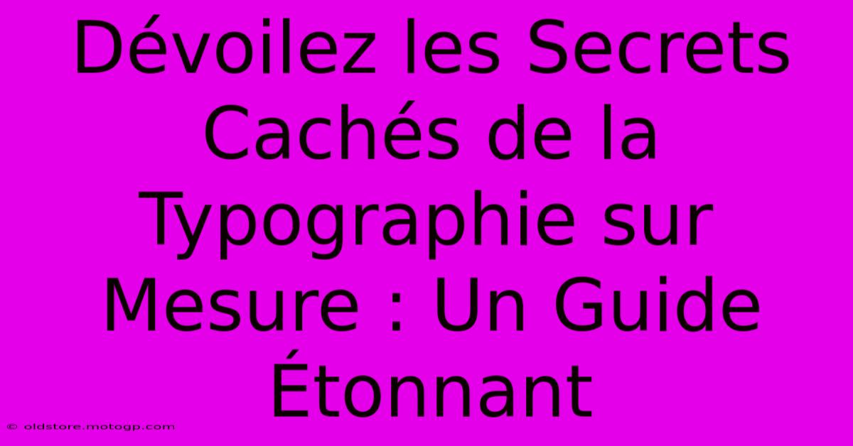 Dévoilez Les Secrets Cachés De La Typographie Sur Mesure : Un Guide Étonnant