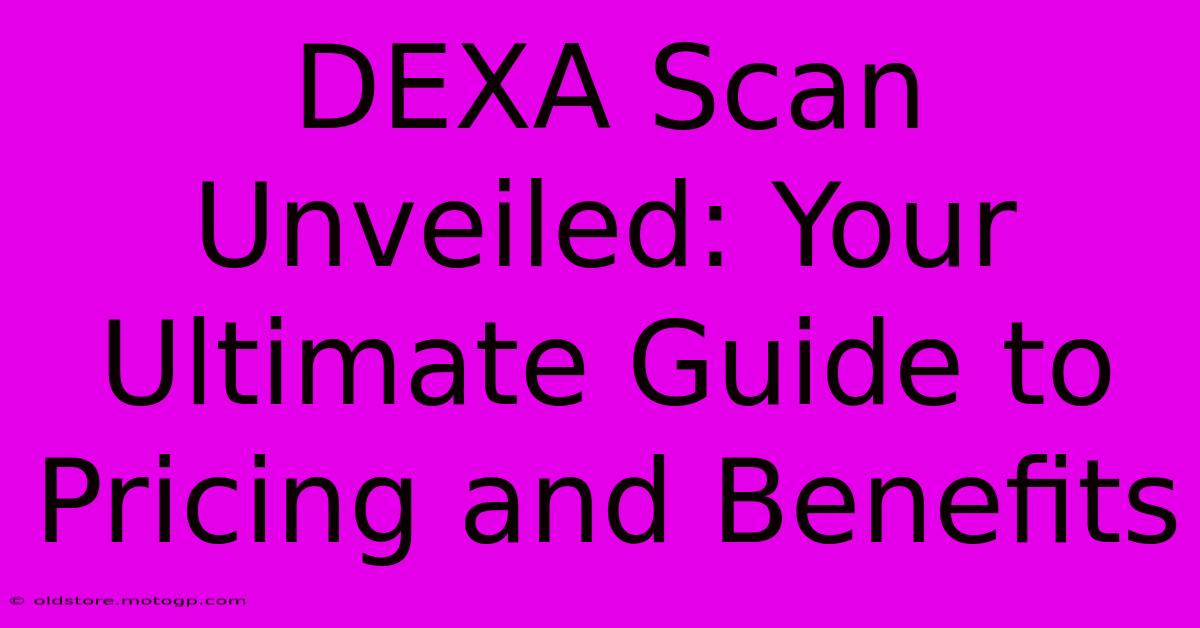 DEXA Scan Unveiled: Your Ultimate Guide To Pricing And Benefits