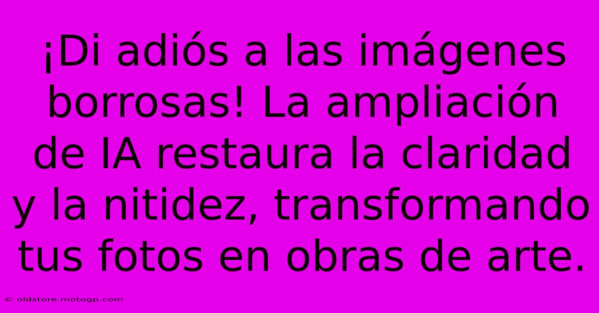 ¡Di Adiós A Las Imágenes Borrosas! La Ampliación De IA Restaura La Claridad Y La Nitidez, Transformando Tus Fotos En Obras De Arte.