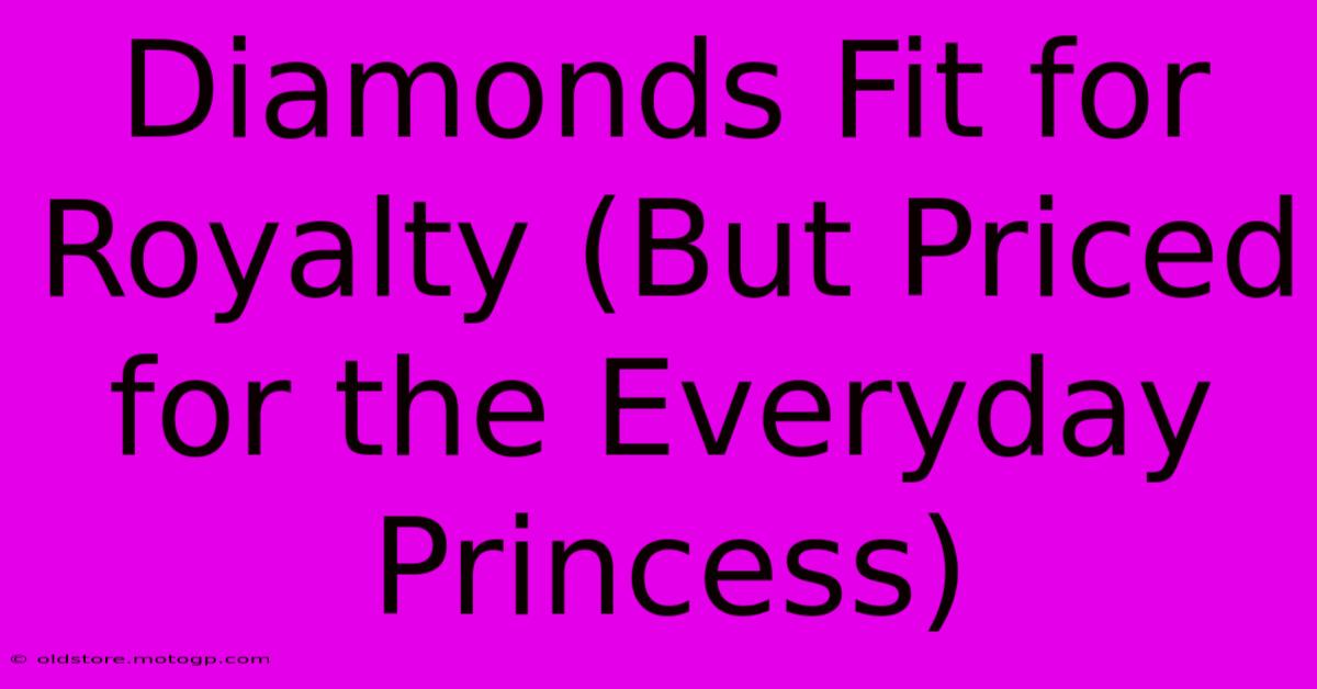 Diamonds Fit For Royalty (But Priced For The Everyday Princess)