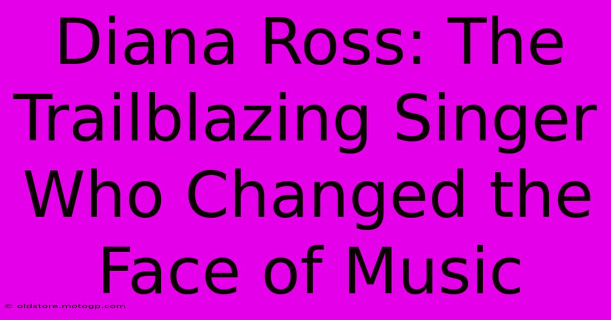 Diana Ross: The Trailblazing Singer Who Changed The Face Of Music