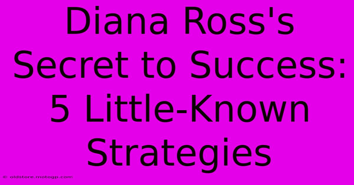 Diana Ross's Secret To Success: 5 Little-Known Strategies