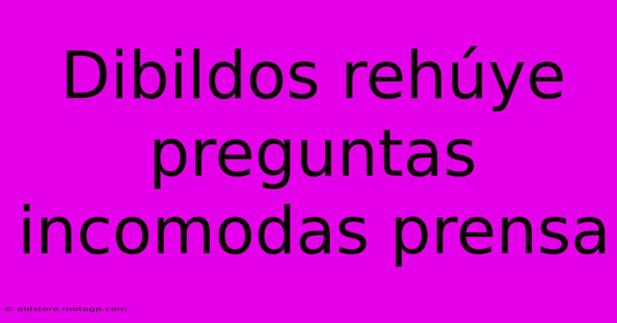 Dibildos Rehúye Preguntas Incomodas Prensa