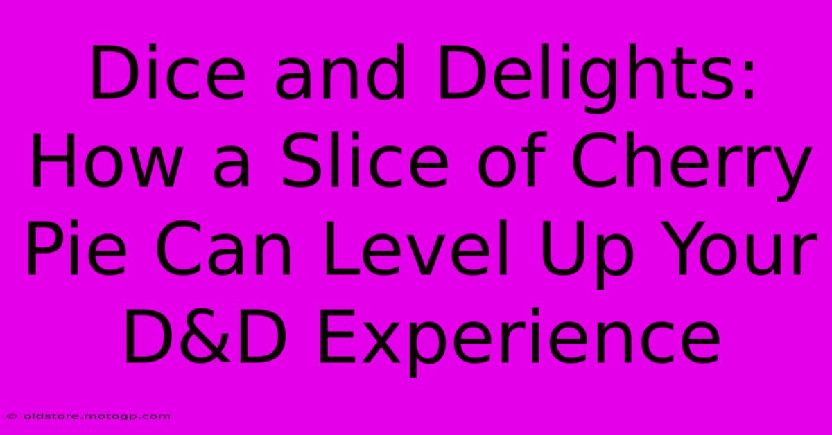 Dice And Delights: How A Slice Of Cherry Pie Can Level Up Your D&D Experience