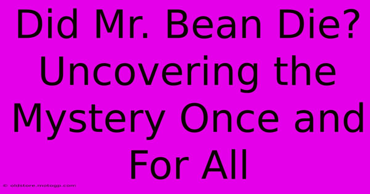 Did Mr. Bean Die?  Uncovering The Mystery Once And For All