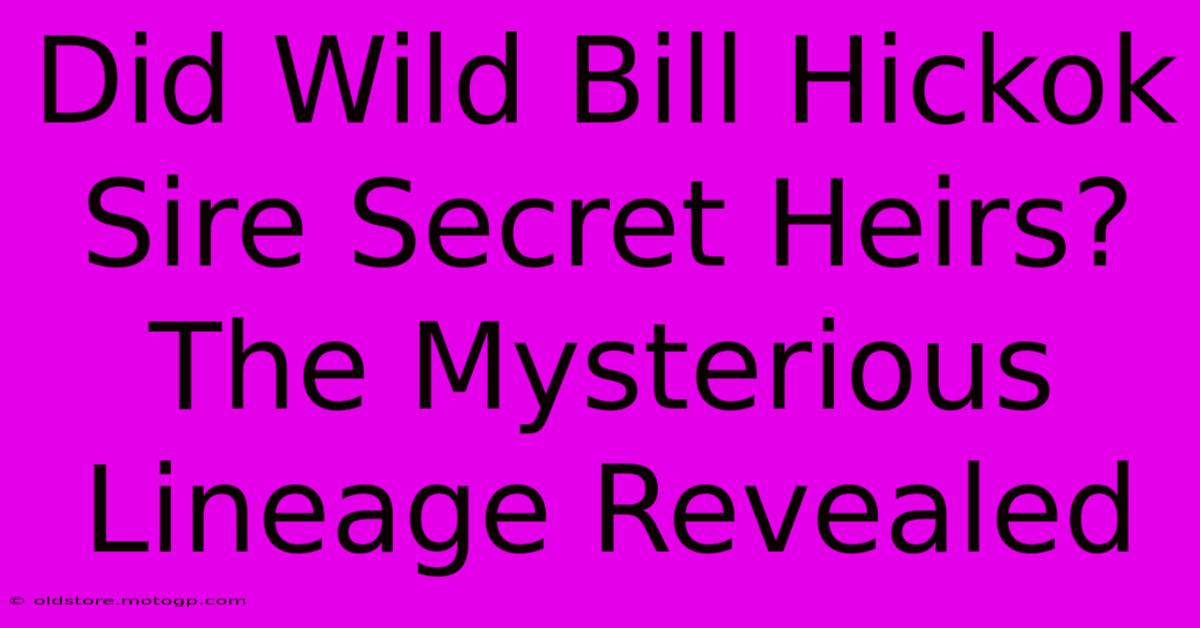 Did Wild Bill Hickok Sire Secret Heirs? The Mysterious Lineage Revealed