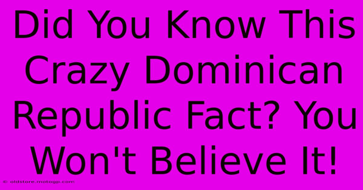 Did You Know This Crazy Dominican Republic Fact? You Won't Believe It!