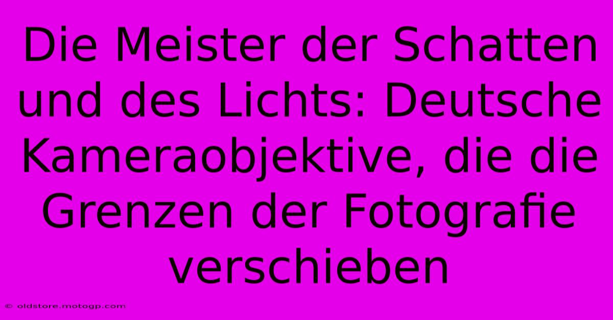 Die Meister Der Schatten Und Des Lichts: Deutsche Kameraobjektive, Die Die Grenzen Der Fotografie Verschieben