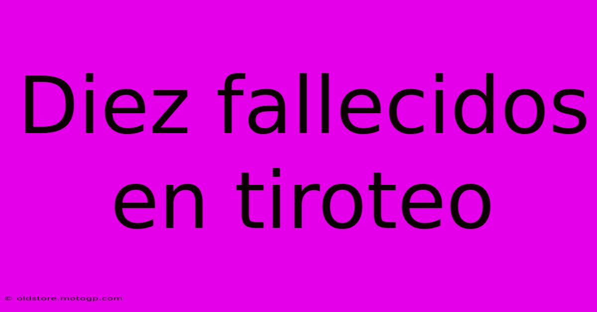 Diez Fallecidos En Tiroteo