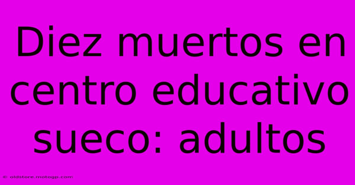 Diez Muertos En Centro Educativo Sueco: Adultos