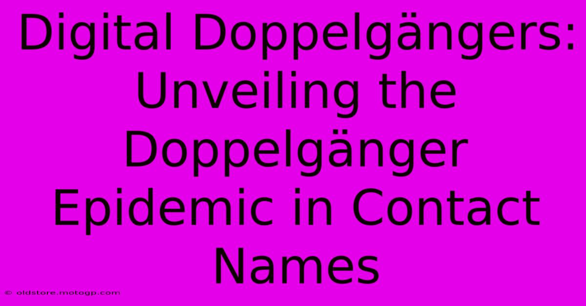 Digital Doppelgängers: Unveiling The Doppelgänger Epidemic In Contact Names