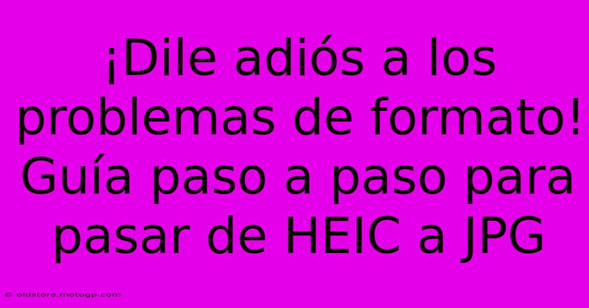 ¡Dile Adiós A Los Problemas De Formato! Guía Paso A Paso Para Pasar De HEIC A JPG