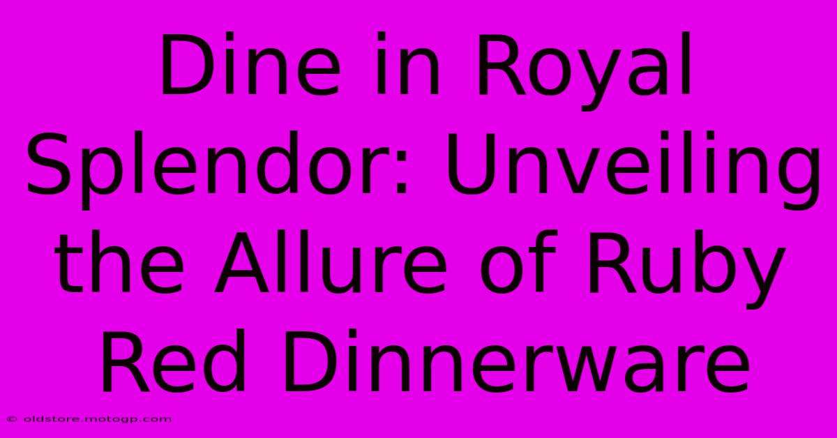 Dine In Royal Splendor: Unveiling The Allure Of Ruby Red Dinnerware