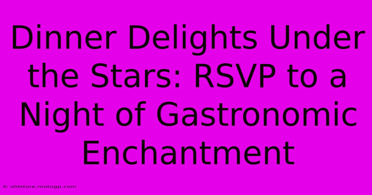 Dinner Delights Under The Stars: RSVP To A Night Of Gastronomic Enchantment