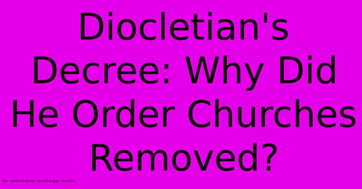 Diocletian's Decree: Why Did He Order Churches Removed?