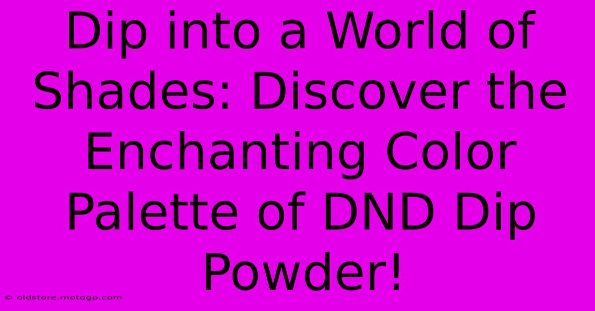 Dip Into A World Of Shades: Discover The Enchanting Color Palette Of DND Dip Powder!