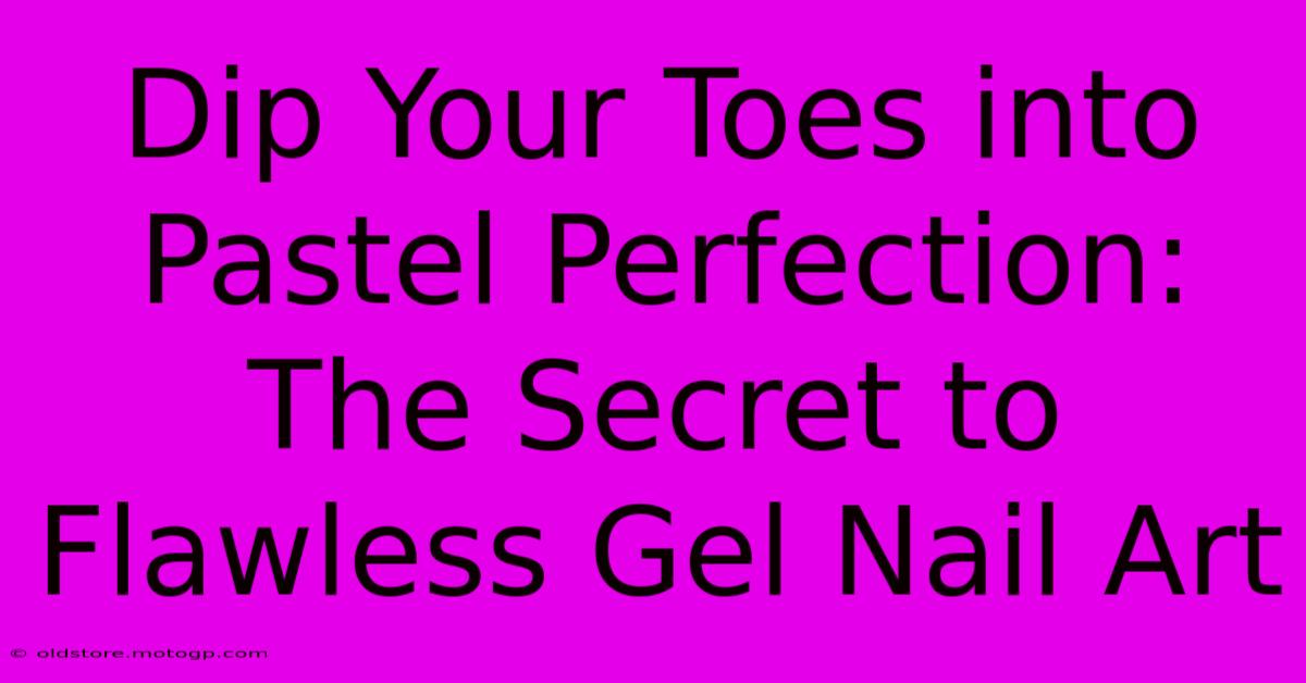 Dip Your Toes Into Pastel Perfection: The Secret To Flawless Gel Nail Art