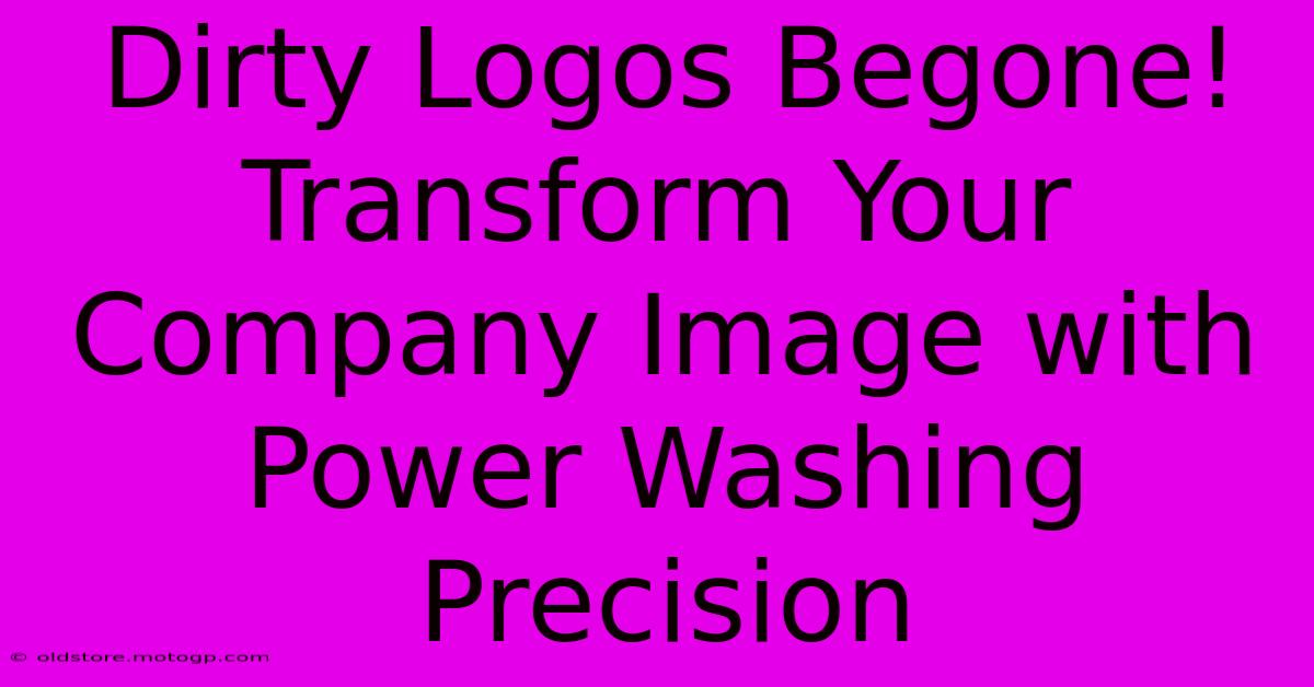 Dirty Logos Begone! Transform Your Company Image With Power Washing Precision