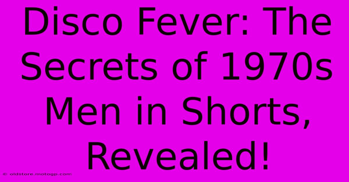 Disco Fever: The Secrets Of 1970s Men In Shorts, Revealed!