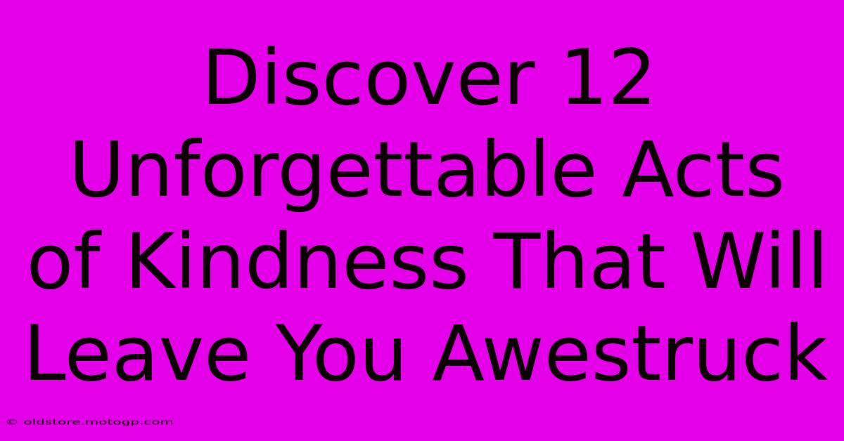 Discover 12 Unforgettable Acts Of Kindness That Will Leave You Awestruck