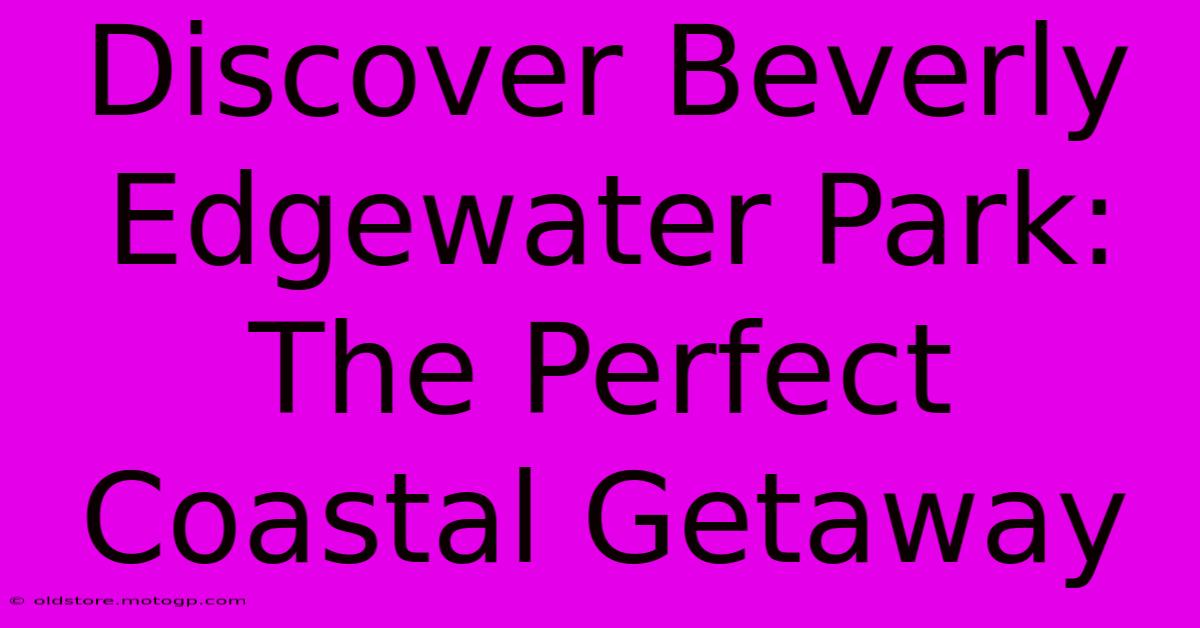 Discover Beverly Edgewater Park: The Perfect Coastal Getaway