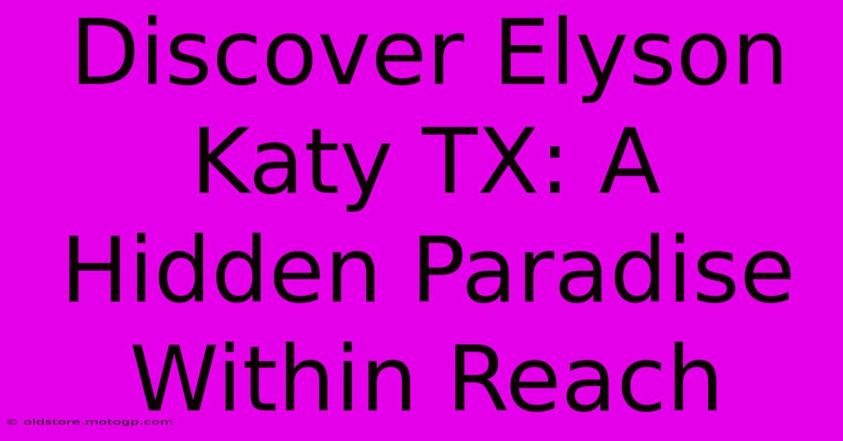 Discover Elyson Katy TX: A Hidden Paradise Within Reach