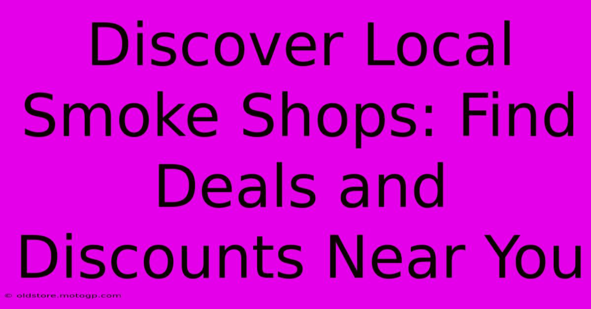 Discover Local Smoke Shops: Find Deals And Discounts Near You