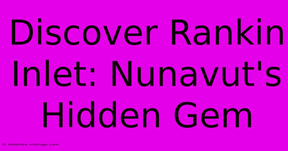 Discover Rankin Inlet: Nunavut's Hidden Gem