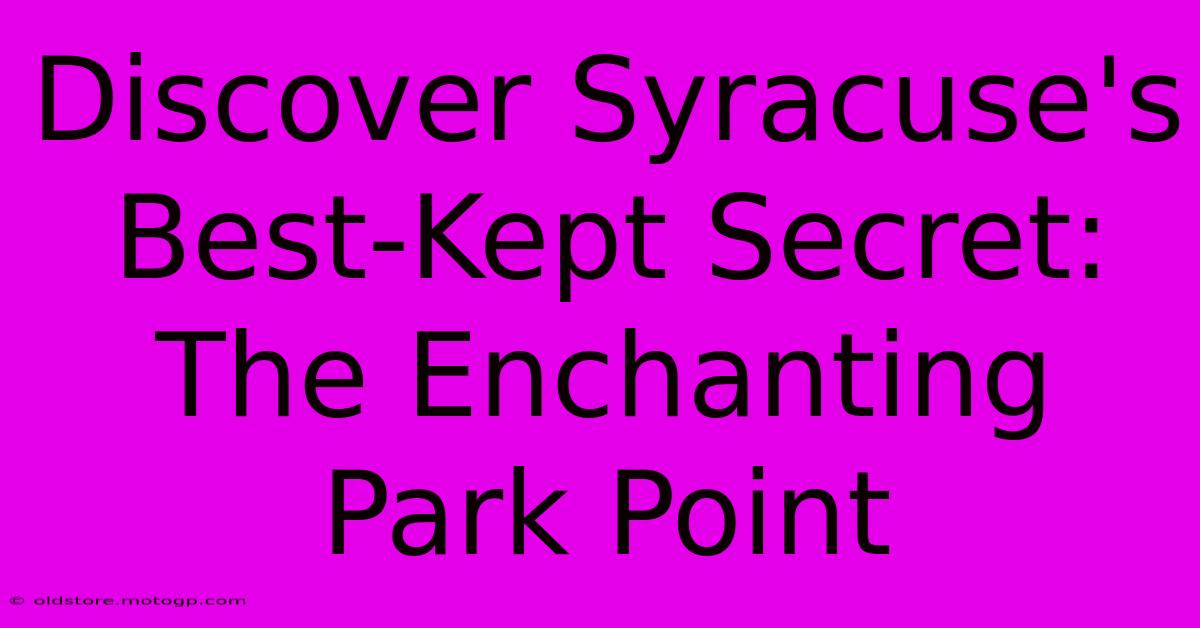 Discover Syracuse's Best-Kept Secret: The Enchanting Park Point