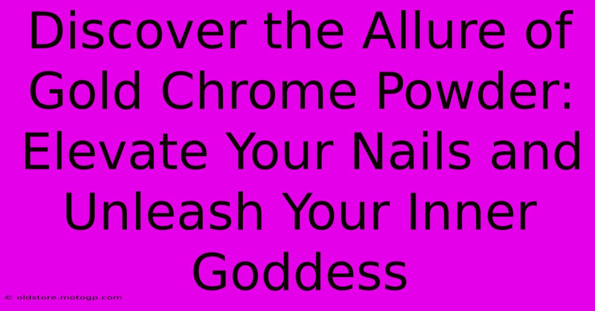 Discover The Allure Of Gold Chrome Powder: Elevate Your Nails And Unleash Your Inner Goddess