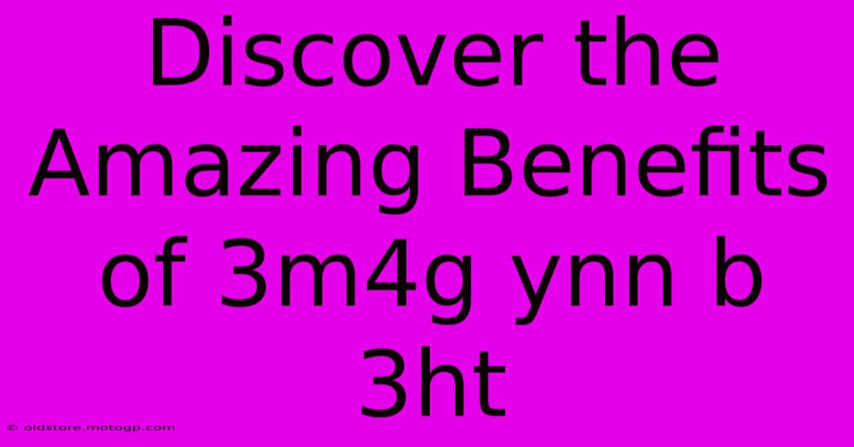 Discover The Amazing Benefits Of 3m4g Ynn B 3ht