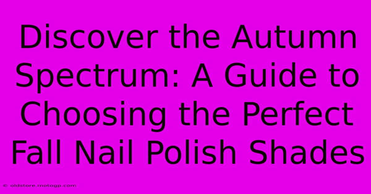 Discover The Autumn Spectrum: A Guide To Choosing The Perfect Fall Nail Polish Shades