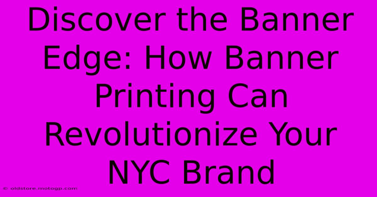 Discover The Banner Edge: How Banner Printing Can Revolutionize Your NYC Brand