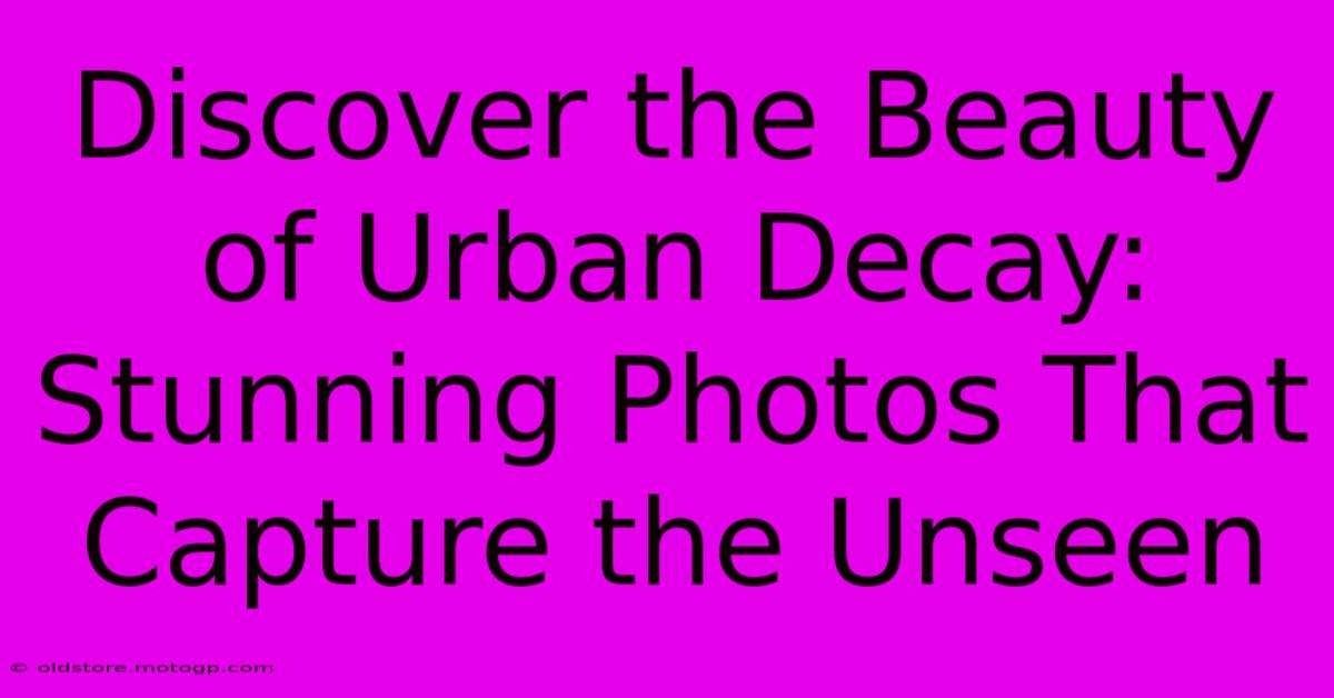 Discover The Beauty Of Urban Decay: Stunning Photos That Capture The Unseen