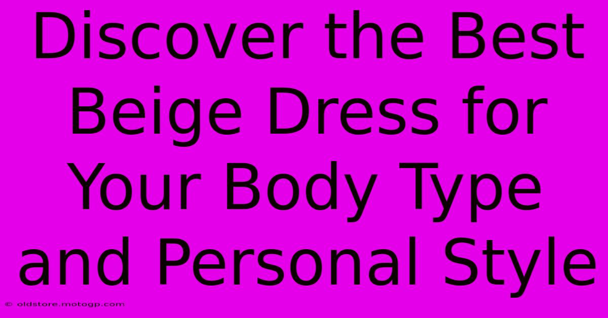 Discover The Best Beige Dress For Your Body Type And Personal Style