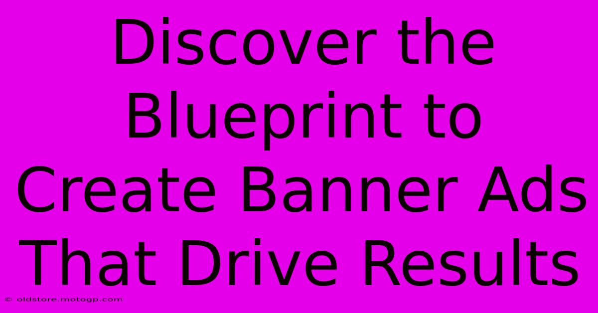 Discover The Blueprint To Create Banner Ads That Drive Results