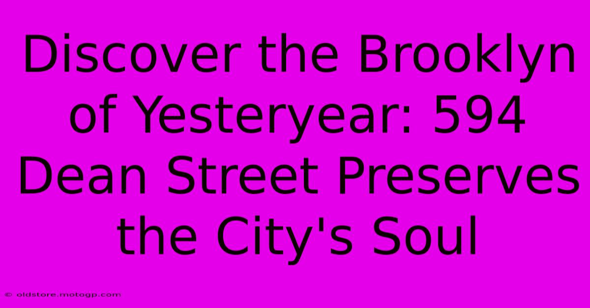 Discover The Brooklyn Of Yesteryear: 594 Dean Street Preserves The City's Soul