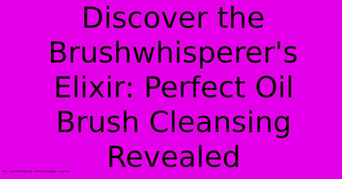 Discover The Brushwhisperer's Elixir: Perfect Oil Brush Cleansing Revealed