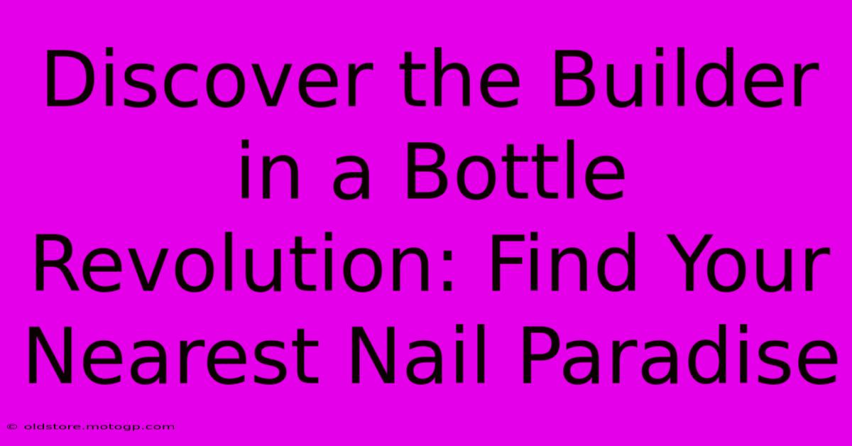 Discover The Builder In A Bottle Revolution: Find Your Nearest Nail Paradise