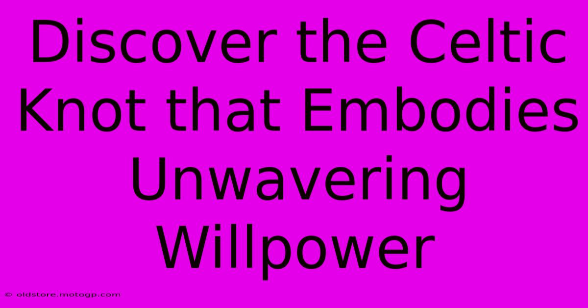 Discover The Celtic Knot That Embodies Unwavering Willpower