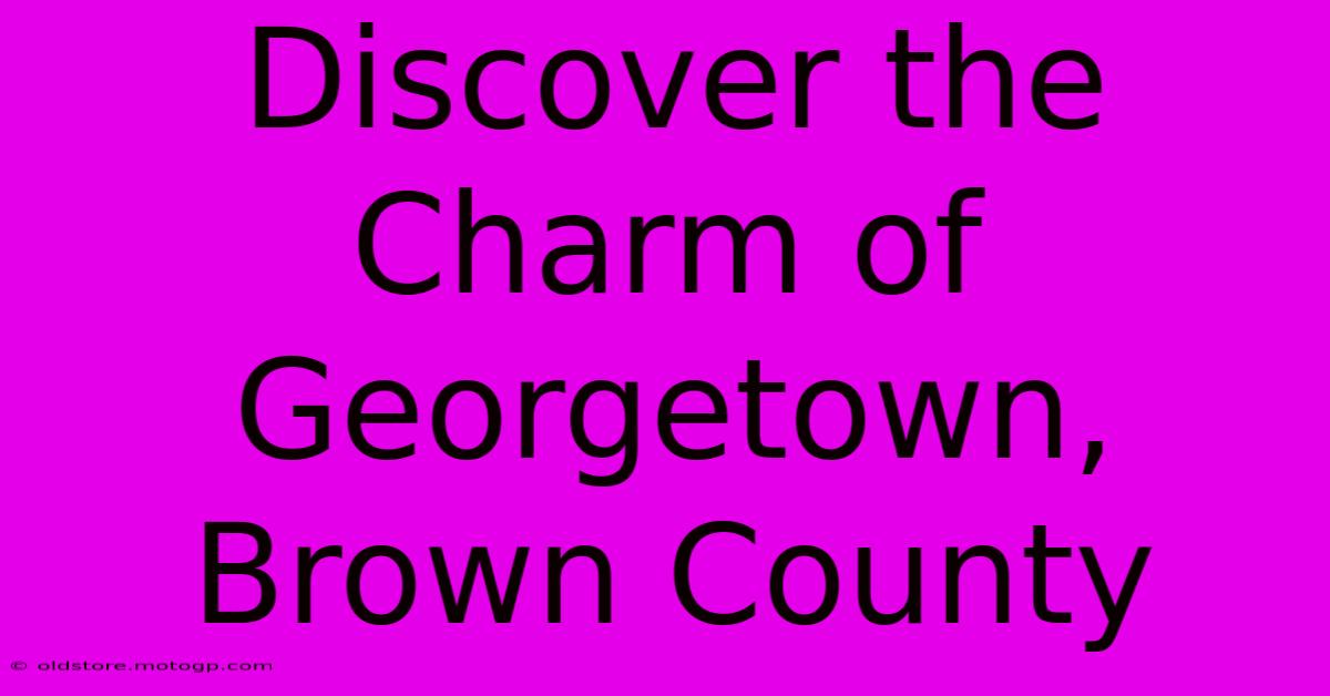 Discover The Charm Of Georgetown, Brown County